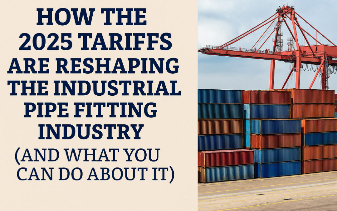 How the 2025 Tariffs Are Reshaping the Industrial Pipe Fitting Industry (And What You Can Do About It)